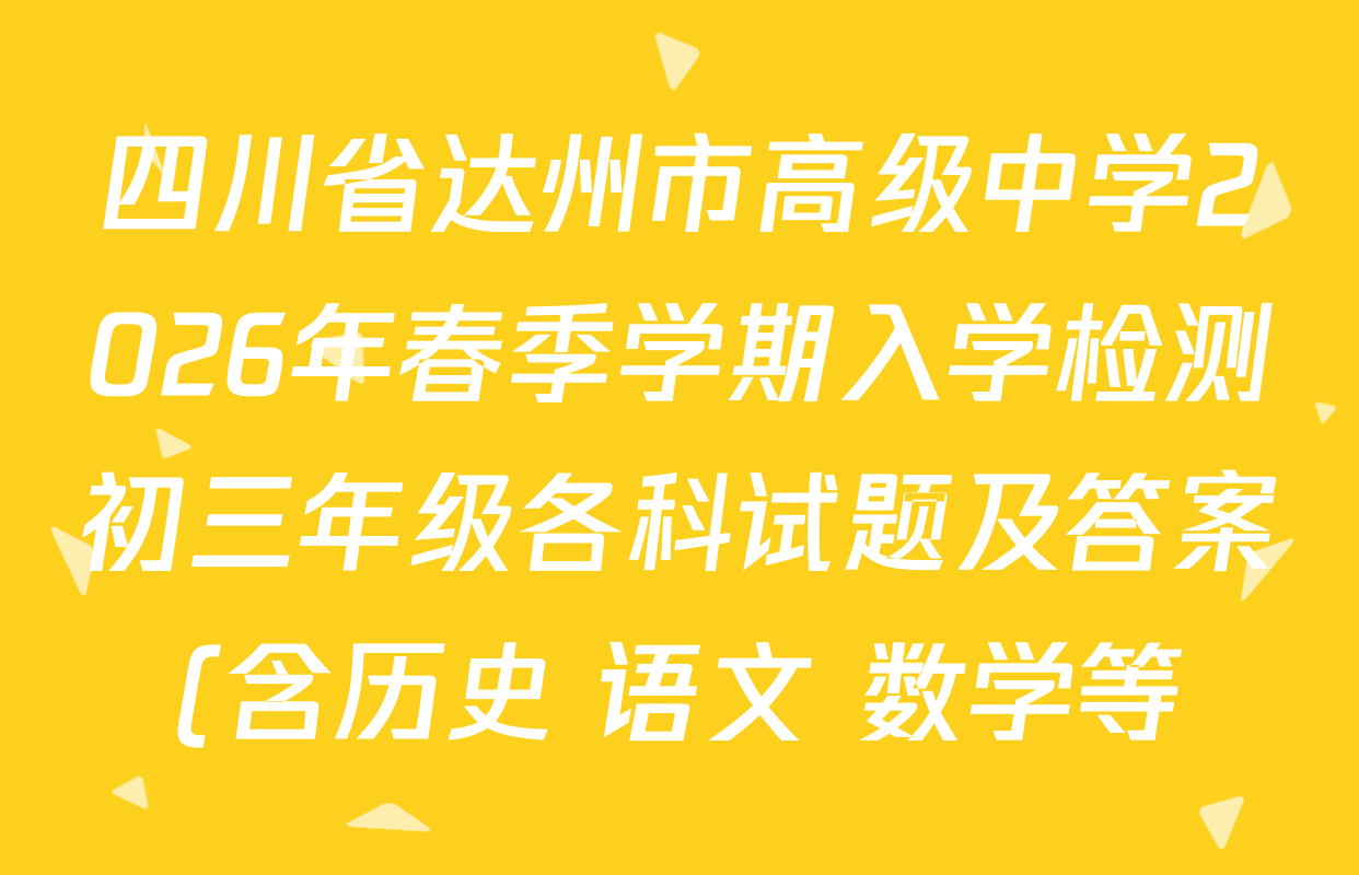 四川省达州市高级中学2026年春季学期入学检测初三年级各科试题及答案(含历史 语文 数学等) 四川省达州市高级中学2026年春季学期入学检测初三年级各科试题及答案(含历史 语文 数学等)
